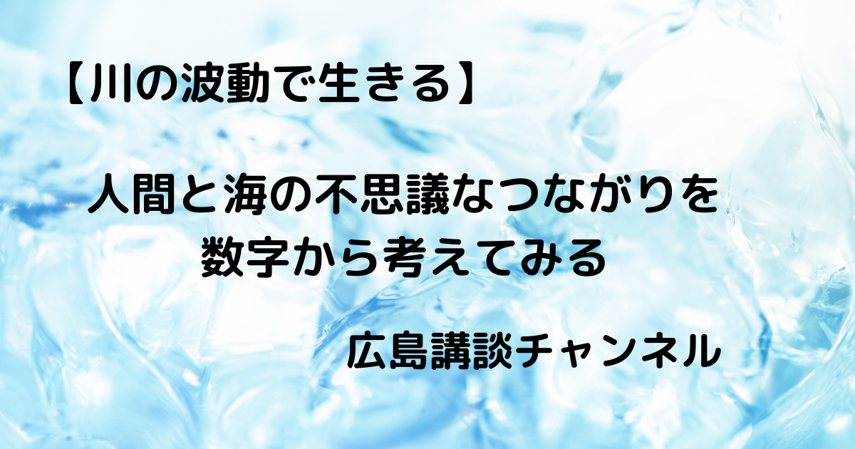 人間と海の不思議なつながりを数字から考えてみる 川の波動で生きる 広島講談チャンネル